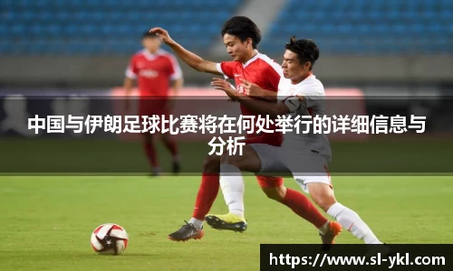 中国与伊朗足球比赛将在何处举行的详细信息与分析
