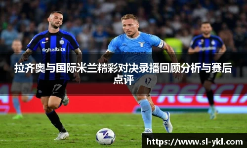 拉齐奥与国际米兰精彩对决录播回顾分析与赛后点评