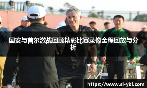 国安与首尔激战回顾精彩比赛录像全程回放与分析