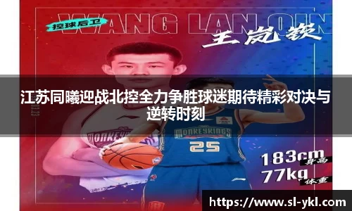 江苏同曦迎战北控全力争胜球迷期待精彩对决与逆转时刻