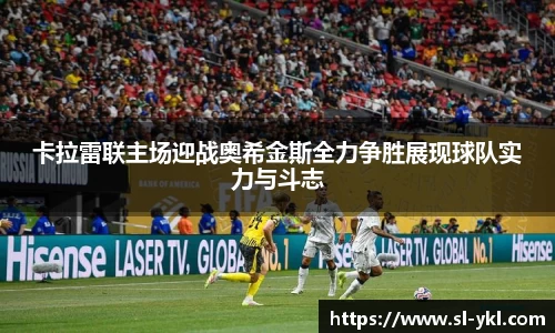 卡拉雷联主场迎战奥希金斯全力争胜展现球队实力与斗志