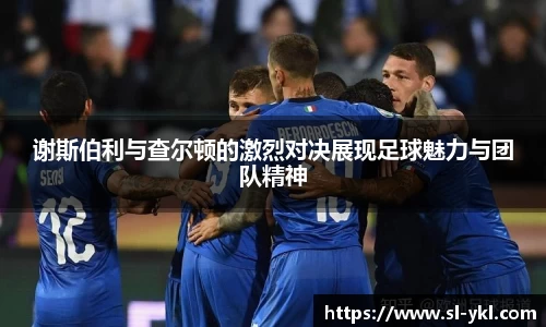 谢斯伯利与查尔顿的激烈对决展现足球魅力与团队精神