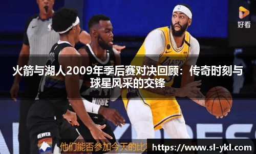 火箭与湖人2009年季后赛对决回顾：传奇时刻与球星风采的交锋
