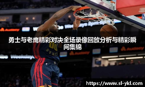 勇士与老鹰精彩对决全场录像回放分析与精彩瞬间集锦