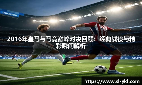 2016年皇马与马竞巅峰对决回顾：经典战役与精彩瞬间解析