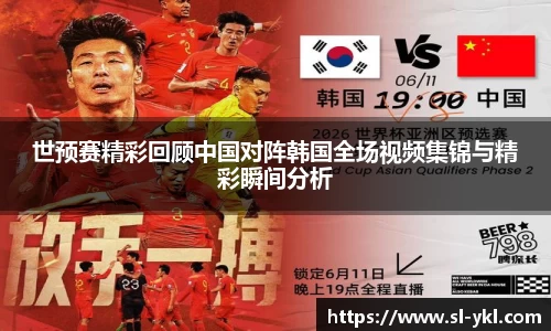 世预赛精彩回顾中国对阵韩国全场视频集锦与精彩瞬间分析