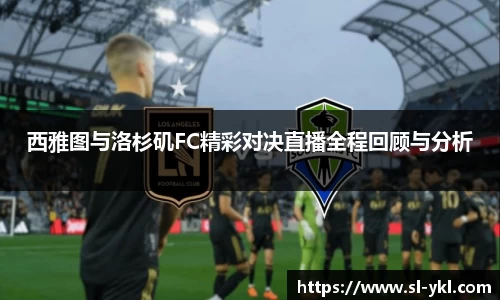 西雅图与洛杉矶FC精彩对决直播全程回顾与分析