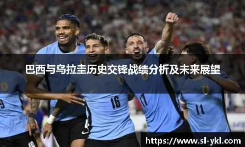 巴西与乌拉圭历史交锋战绩分析及未来展望