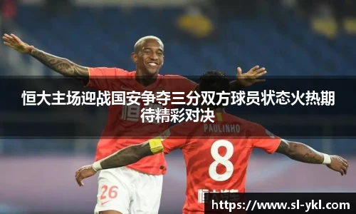 恒大主场迎战国安争夺三分双方球员状态火热期待精彩对决