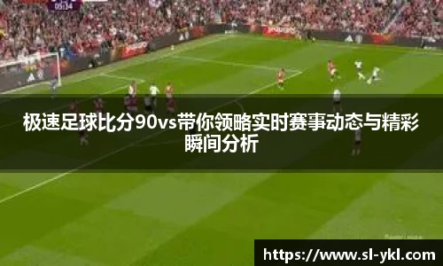 极速足球比分90vs带你领略实时赛事动态与精彩瞬间分析